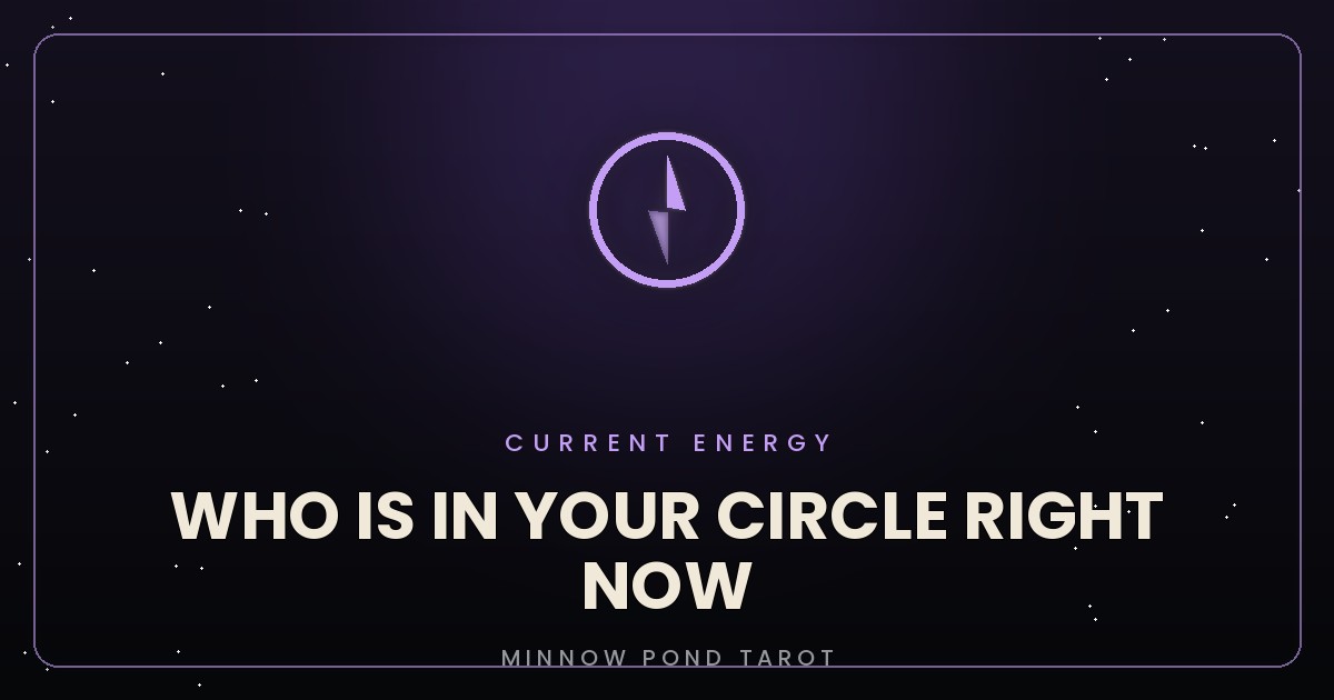 Who is in your circle right now, current energy